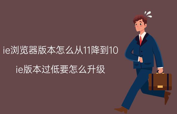 ie浏览器版本怎么从11降到10 ie版本过低要怎么升级？